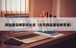 章丘网站建设哪家好北京（北京网站建设哪家强）